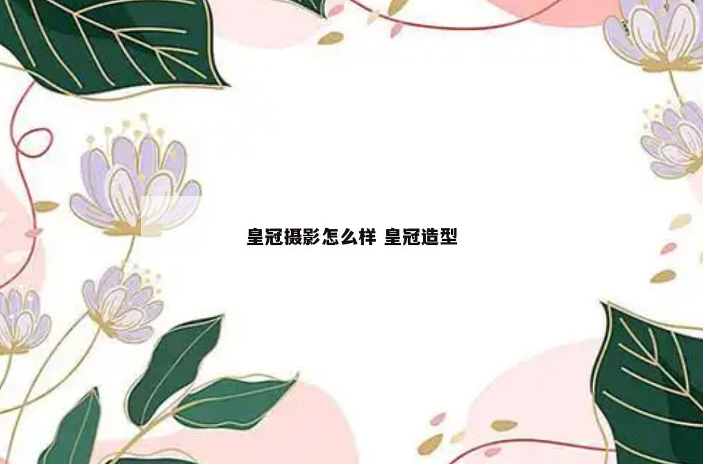 皇冠摄影怎么样 皇冠造型