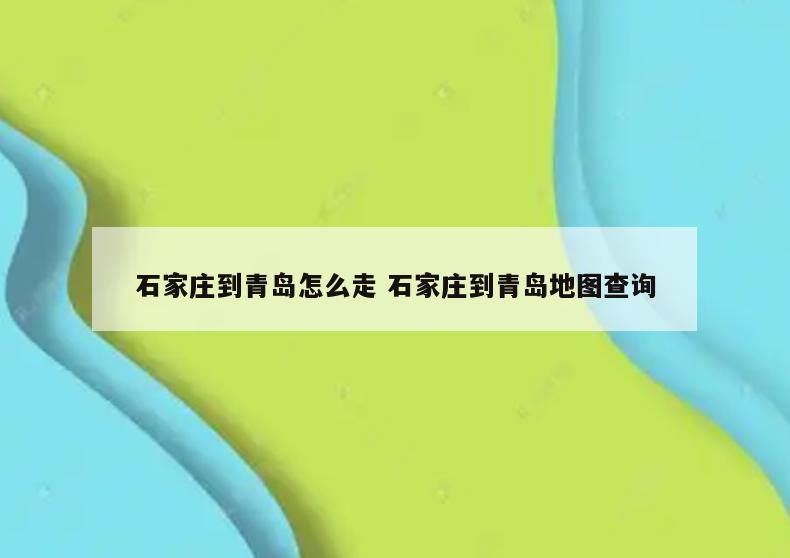 石家庄到青岛怎么走 石家庄到青岛地图查询