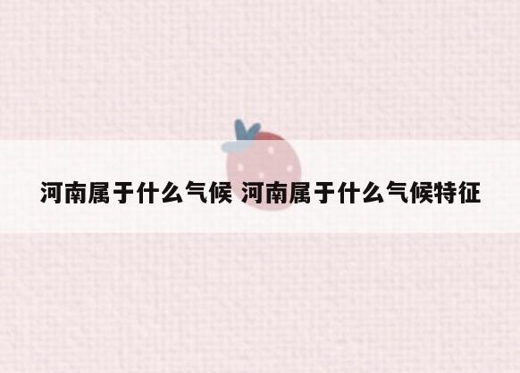 河南属于什么气候 河南属于什么气候特征