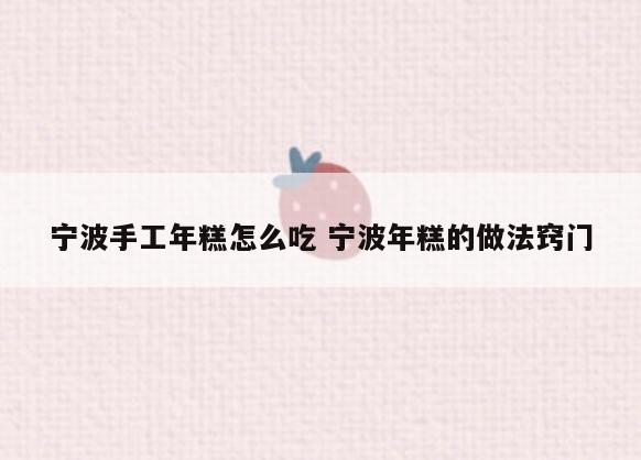 宁波手工年糕怎么吃 宁波年糕的做法窍门