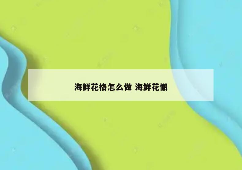 海鲜花格怎么做 海鲜花懈