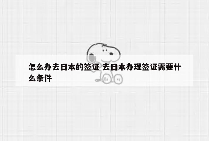 怎么办去日本的签证 去日本办理签证需要什么条件