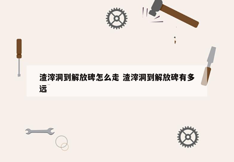 渣滓洞到解放碑怎么走 渣滓洞到解放碑有多远