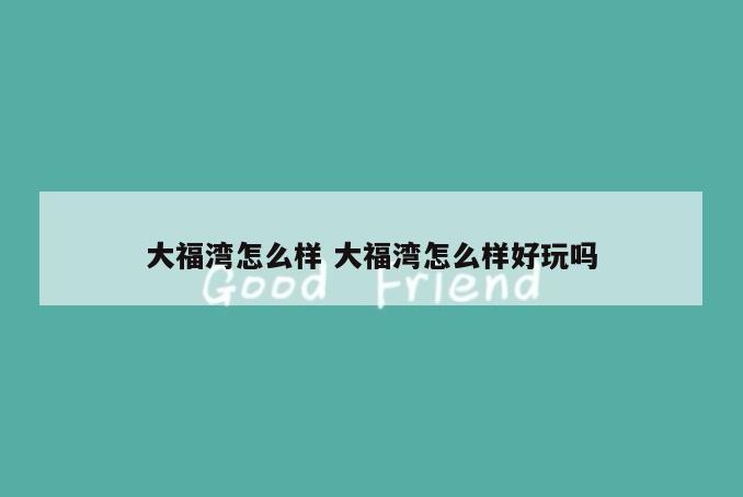 大福湾怎么样 大福湾怎么样好玩吗