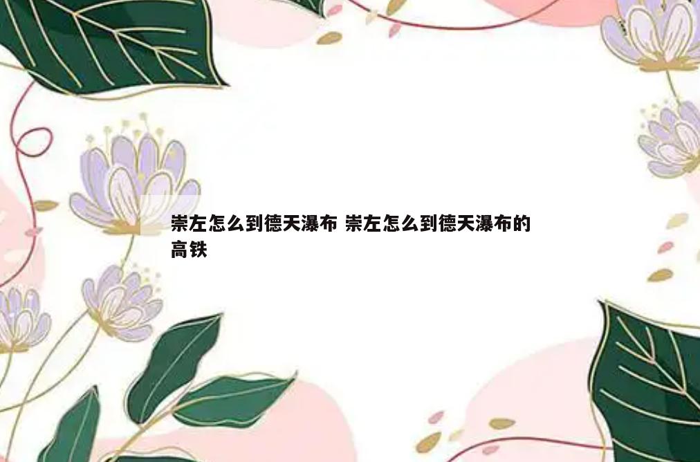 崇左怎么到德天瀑布 崇左怎么到德天瀑布的高铁
