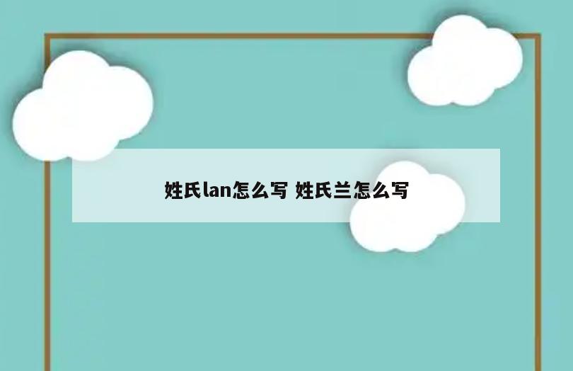 姓氏lan怎么写 姓氏兰怎么写