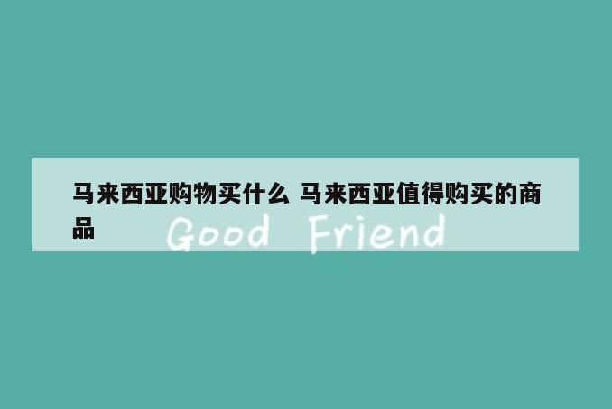 马来西亚购物买什么 马来西亚值得购买的商品