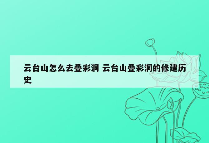 云台山怎么去叠彩洞 云台山叠彩洞的修建历史