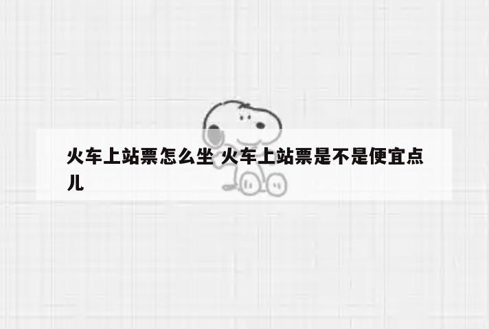 火车上站票怎么坐 火车上站票是不是便宜点儿