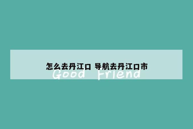 怎么去丹江口 导航去丹江口市
