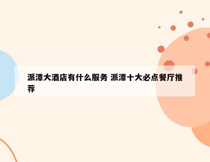 派潭大酒店有什么服务 派潭十大必点餐厅推荐