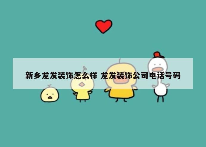 新乡龙发装饰怎么样 龙发装饰公司电话号码