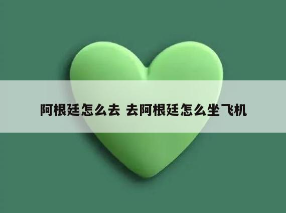阿根廷怎么去 去阿根廷怎么坐飞机