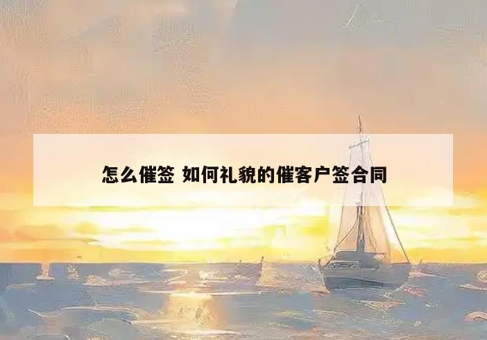 怎么催签 如何礼貌的催客户签合同