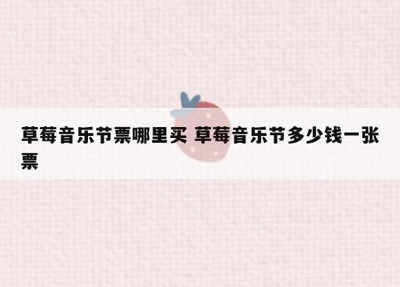 草莓音乐节票哪里买 草莓音乐节多少钱一张票