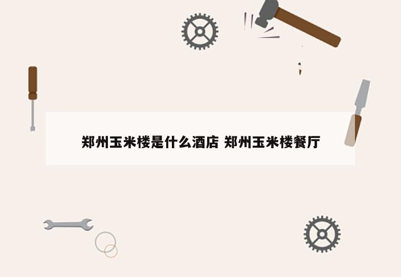 郑州玉米楼是什么酒店 郑州玉米楼餐厅