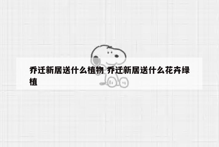 乔迁新居送什么植物 乔迁新居送什么花卉绿植
