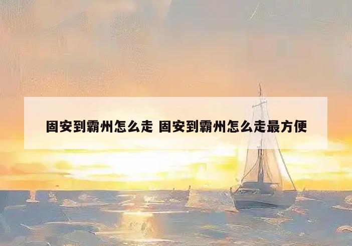 固安到霸州怎么走 固安到霸州怎么走最方便