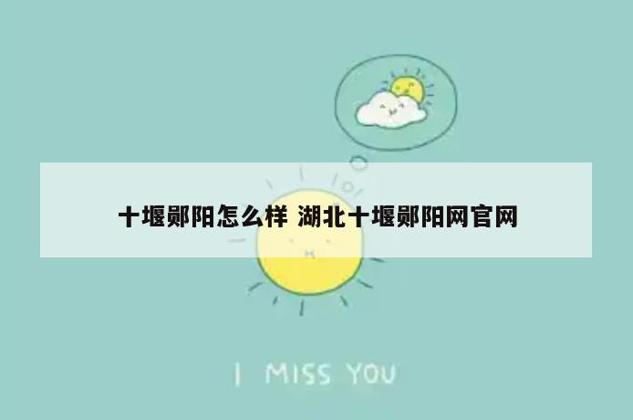 十堰郧阳怎么样 湖北十堰郧阳网官网