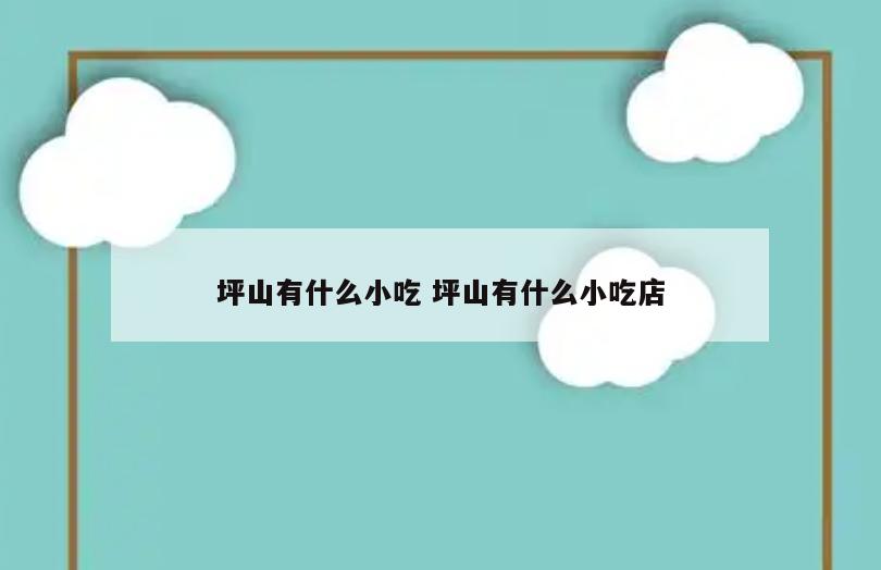 坪山有什么小吃 坪山有什么小吃店