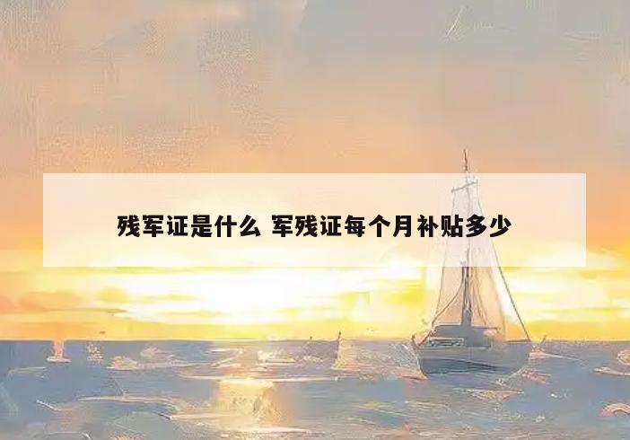 残军证是什么 军残证每个月补贴多少