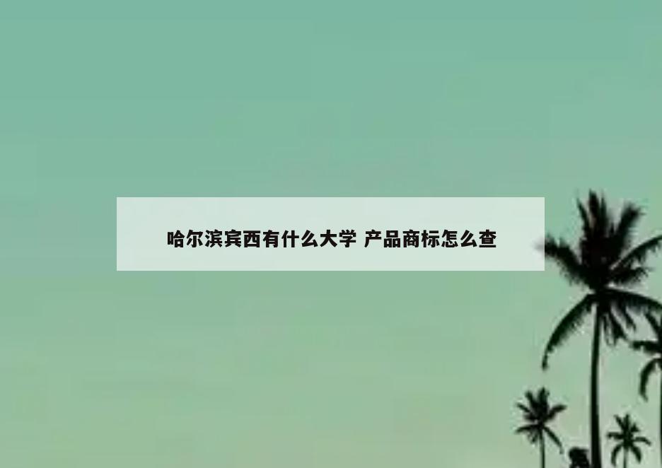 哈尔滨宾西有什么大学 产品商标怎么查
