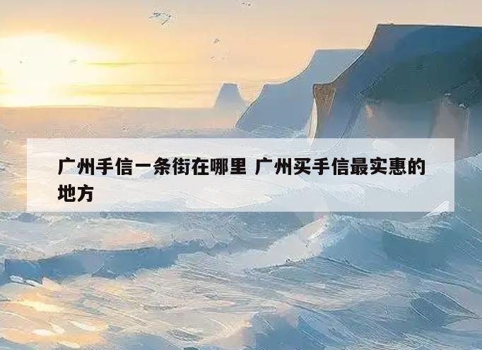 广州手信一条街在哪里 广州买手信最实惠的地方