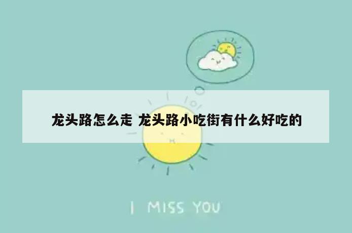 龙头路怎么走 龙头路小吃街有什么好吃的