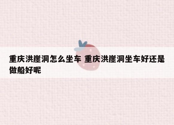 重庆洪崖洞怎么坐车 重庆洪崖洞坐车好还是做船好呢
