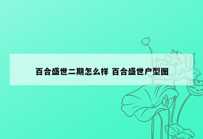 百合盛世二期怎么样 百合盛世户型图