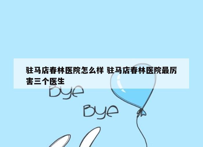 驻马店春林医院怎么样 驻马店春林医院最厉害三个医生