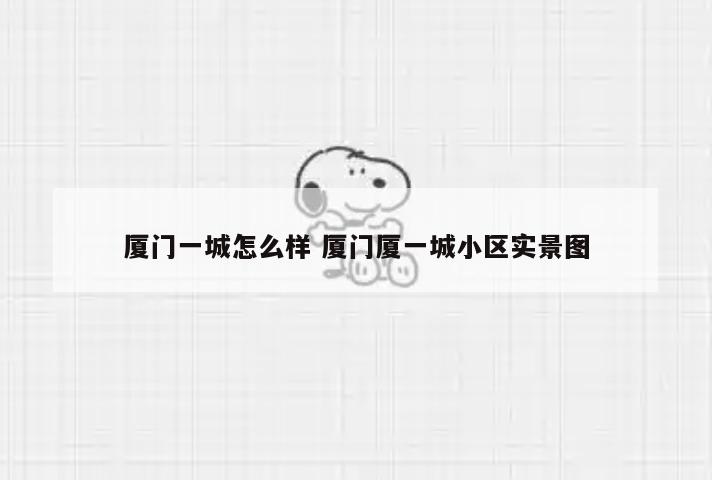 厦门一城怎么样 厦门厦一城小区实景图