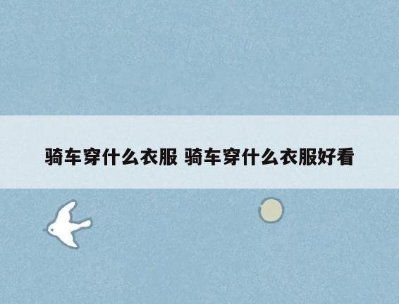 骑车穿什么衣服 骑车穿什么衣服好看