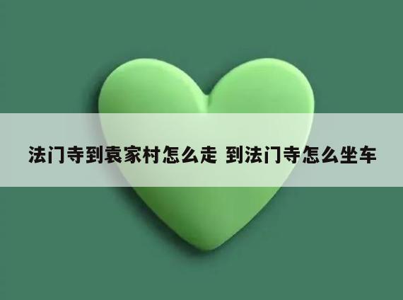 法门寺到袁家村怎么走 到法门寺怎么坐车