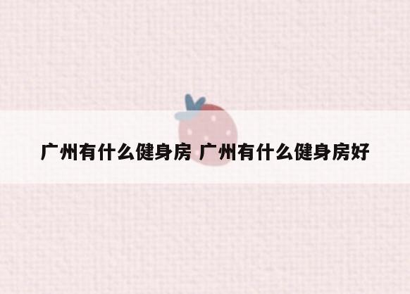 广州有什么健身房 广州有什么健身房好