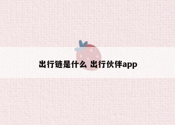出行链是什么 出行伙伴app