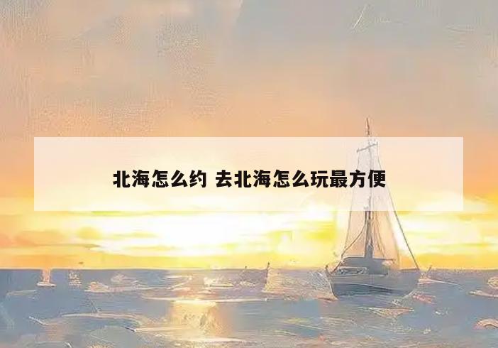 北海怎么约 去北海怎么玩最方便
