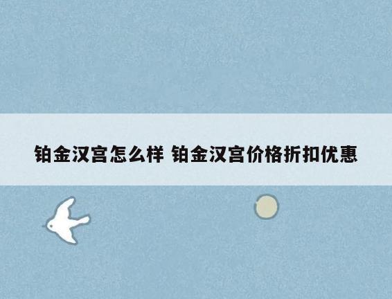 铂金汉宫怎么样 铂金汉宫价格折扣优惠