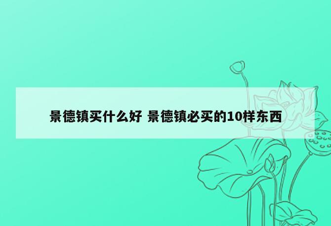 景德镇买什么好 景德镇必买的10样东西