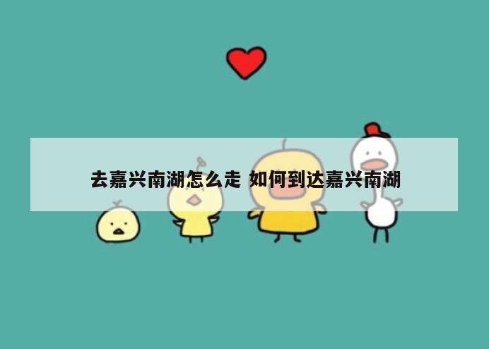 去嘉兴南湖怎么走 如何到达嘉兴南湖
