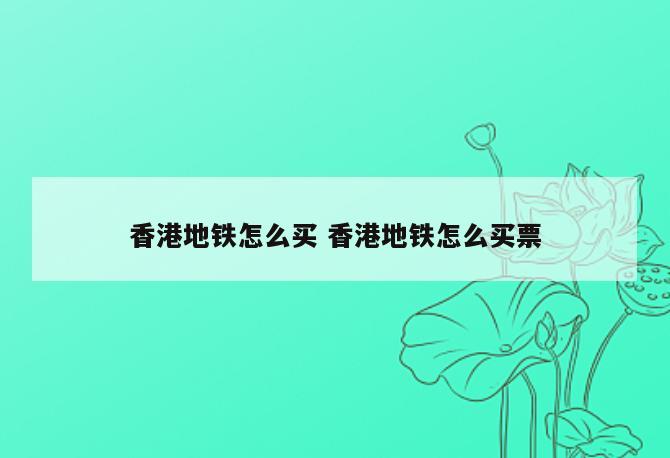 香港地铁怎么买 香港地铁怎么买票