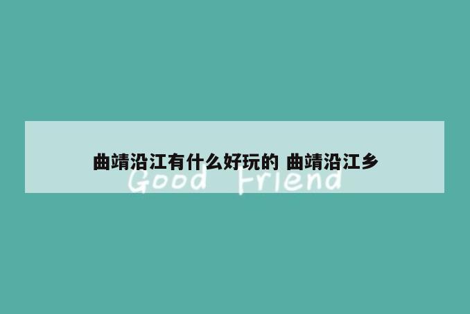 曲靖沿江有什么好玩的 曲靖沿江乡