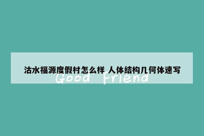 沽水福源度假村怎么样 人体结构几何体速写
