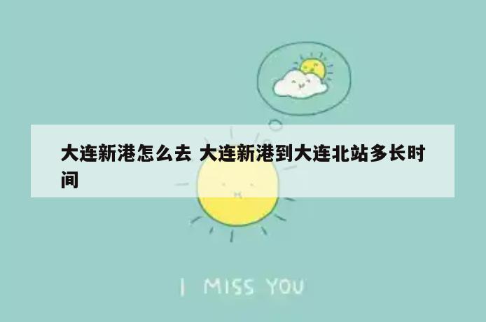 大连新港怎么去 大连新港到大连北站多长时间