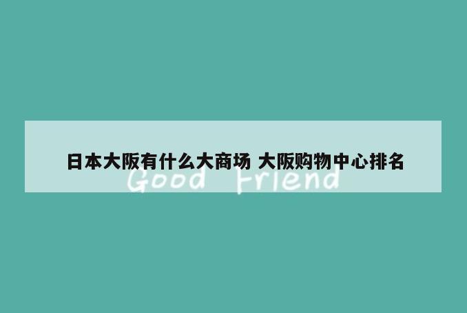 日本大阪有什么大商场 大阪购物中心排名
