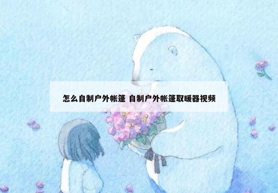怎么自制户外帐篷 自制户外帐篷取暖器视频