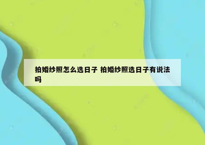拍婚纱照怎么选日子 拍婚纱照选日子有说法吗