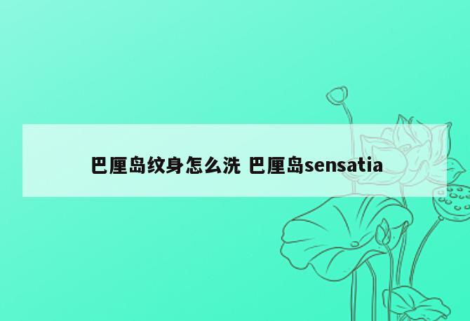 巴厘岛纹身怎么洗 巴厘岛sensatia