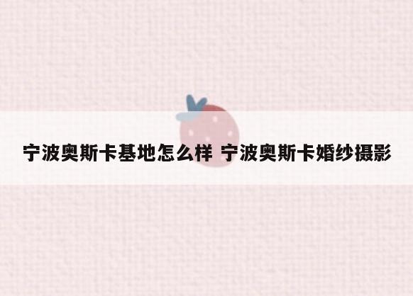 宁波奥斯卡基地怎么样 宁波奥斯卡婚纱摄影