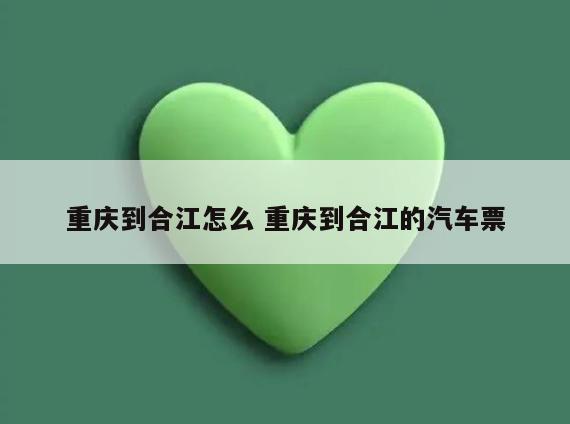重庆到合江怎么 重庆到合江的汽车票